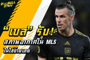 “เบล” รับสภาพอากาศใน MLS ไม่ใช่ง่ายเลย