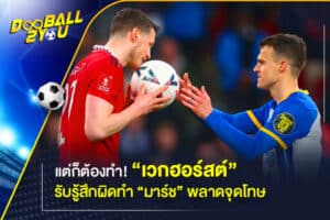 แต่ก็ต้องทำ! “เวกฮอร์สต์” รับรู้สึกผิดทำ “มาร์ช” พลาดจุดโทษ