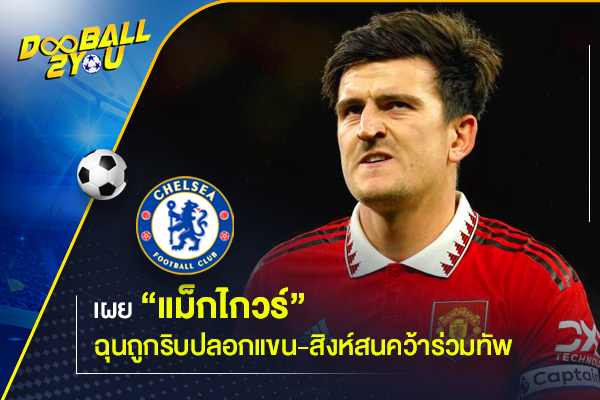 เผย “แม็กไกวร์” ฉุนถูกริบปลอกแขน-สิงห์สนคว้าร่วมทัพ