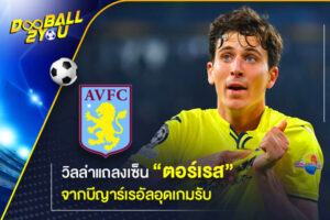 วิลล่าแถลงเซ็น “ตอร์เรส” จากบีญาร์เรอัลอุดเกมรับ