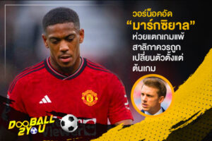 วอร์น็อคอัด “มาร์กซิยาล” ห่วยแตกเกมแพ้สาลิกาควรถูกเปลี่ยนตัวตั้งแต่ต้นเกม