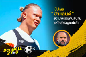 เป๊ปเผย “ฮาแลนด์” ยังไม่พร้อมคืนสนามแต่ใกล้สมบูรณ์แล้ว