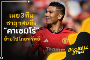 เผย 3 ทีมซาอุฯสนดึง “คาเซมิโร่” ย้ายไปโกยทรัพย์