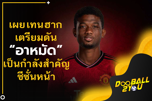 เผย เทน ฮาก เตรียมดัน “อาหมัด” เป็นกำลังสำคัญซีซั่นหน้า