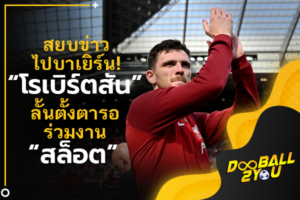 สยบข่าวไปบาเยิร์น! “โรเบิร์ตสัน” ลั้นตั้งตารอร่วมงาน “สล็อต”