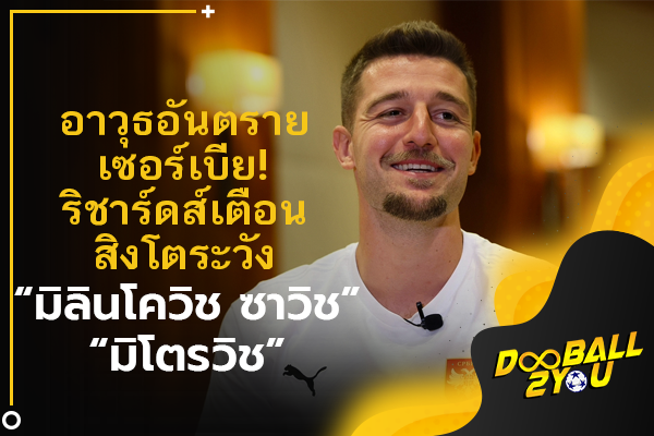 อาวุธอันตรายเซอร์เบีย! ริชาร์ดส์เตือนสิงโตระวัง “มิลินโควิช-ซาวิช, มิโตรวิช”