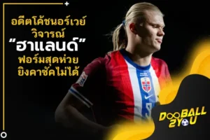 อดีตโค้ชนอร์เวย์วิจารณ์ “ฮาแลนด์” ฟอร์มสุดห่วยยิงคาซัคไม่ได้